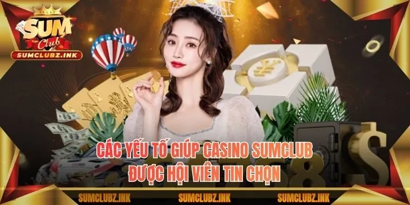 Các yếu tố giúp casino Sumclub được hội viên tin chọn