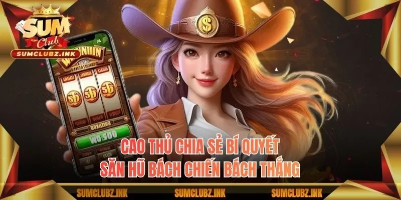 Cao thủ chia sẻ bí quyết săn hũ bách chiến bách thắng