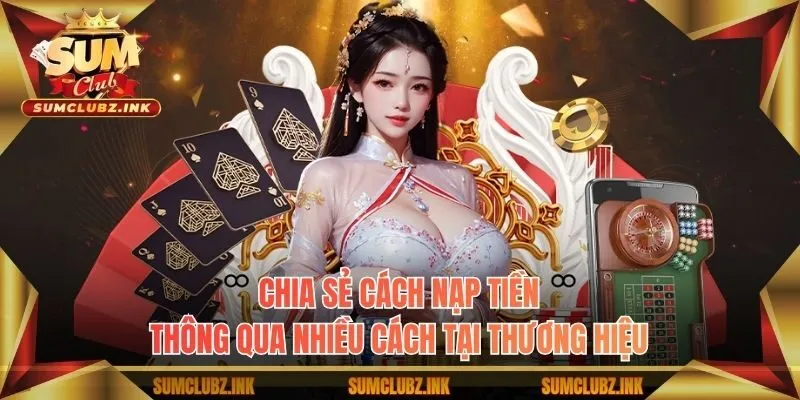 Chia sẻ cách nạp tiền thông qua nhiều cách tại thương hiệu