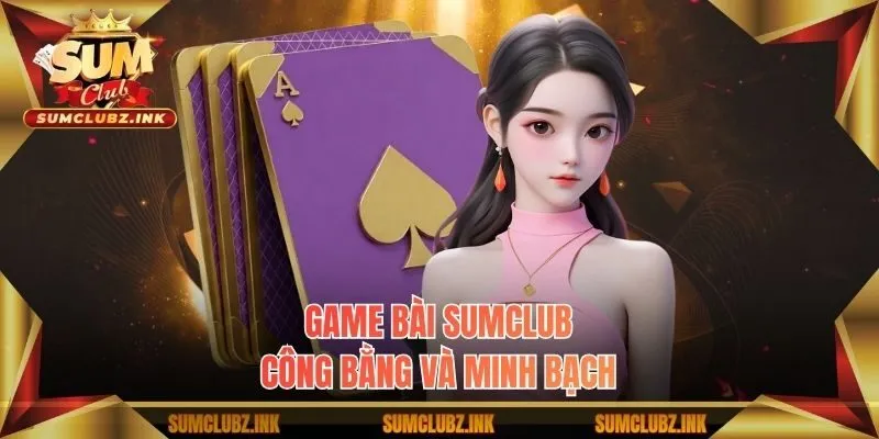 Game bài Sumclub công bằng và minh bạch
