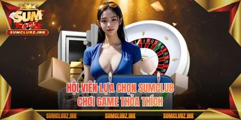 Hội viên lựa chọn Sumclub chơi game thỏa thích