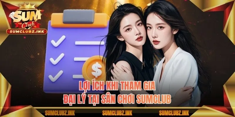 Lợi ích khi tham gia đại lý tại sân chơi Sumclub