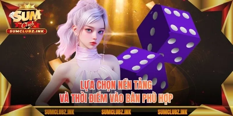 Lựa chọn nền tảng và thời điểm vào bàn phù hợp