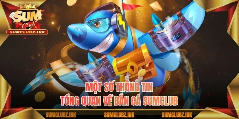 Một số thông tin tổng quan về bắn cá Sumclub