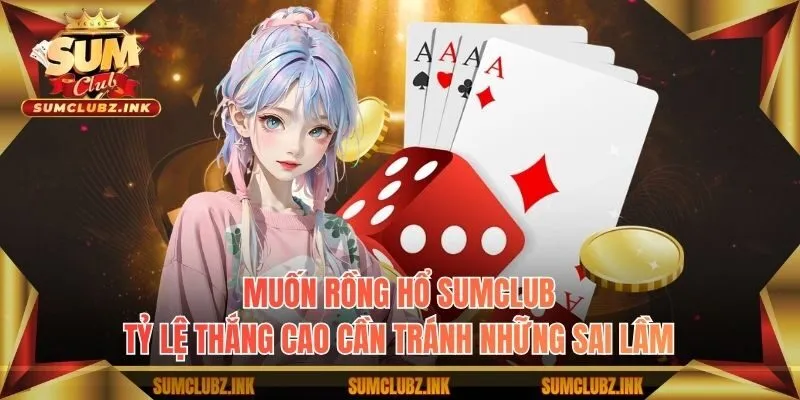 Muốn Rồng Hổ Sumclub tỷ lệ thắng cao cần tránh những sai lầm