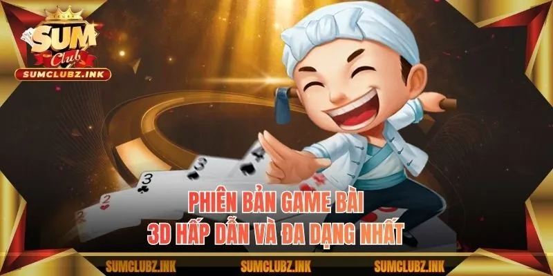 Phiên bản game bài 3D hấp dẫn và đa dạng nhất