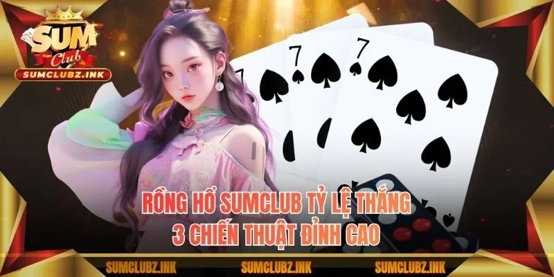 Tổng hợp 3 chiến thuật chơi Rồng Hổ Sumclub tỷ lệ thắng cao