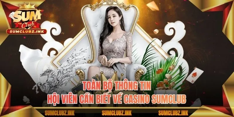 Toàn bộ thông tin hội viên cần biết về casino Sumclub